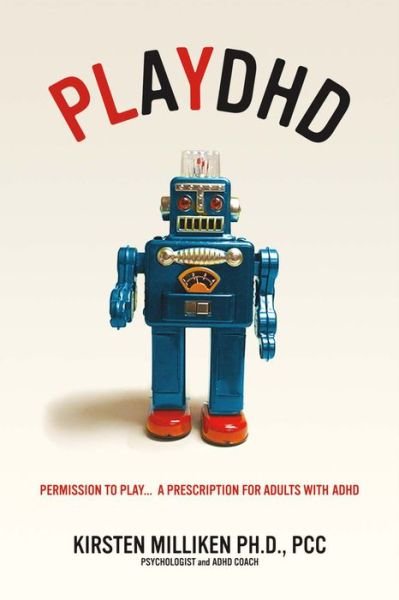 Playdhd: Permission to Play.....a Prescription for Adults With ADHD. - Kirsten Miliken - Kirjat - Bookbaby - 9780997004502 - perjantai 1. huhtikuuta 2016