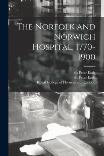 Cover for Sir Peter Eade · The Norfolk and Norwich Hospital, 1770-1900 (Paperback Book) (2021)