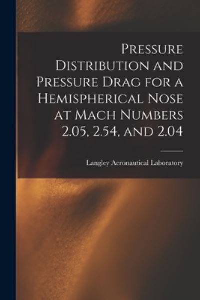 Cover for Langley Aeronautical Laboratory · Pressure Distribution and Pressure Drag for a Hemispherical Nose at Mach Numbers 2.05, 2.54, and 2.04 (Paperback Book) (2021)