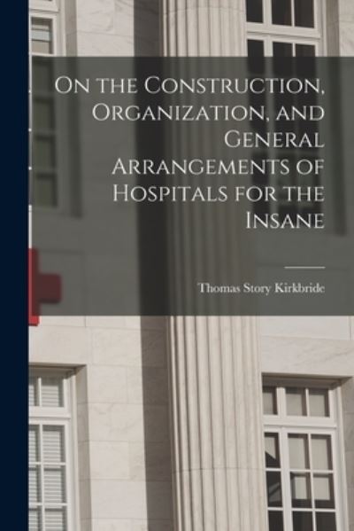 Cover for Thomas Story Kirkbride · On the Construction, Organization, and General Arrangements of Hospitals for the Insane (Book) (2022)