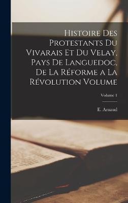 Cover for E (Eugène) 1826-1904 Arnaud · Histoire des protestants du Vivarais et du Velay, pays de Languedoc, de la Réforme a la Révolution Volume; Volume 1 (Gebundenes Buch) (2022)