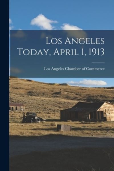 Cover for Los Angeles Chamber of Commerce · Los Angeles Today, April 1 1913 (Book) (2022)