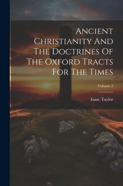 Ancient Christianity and the Doctrines of the Oxford Tracts for the Times; Volume 2 - Isaac Taylor - Boeken - Creative Media Partners, LLC - 9781021526502 - 18 juli 2023