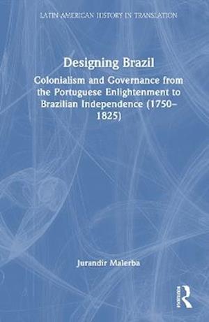 Cover for Jurandir Malerba · Designing Brazil: Colonialism and Governance from the Portuguese Enlightenment to Brazilian Independence (1750–1825) - Latin American History in Translation (Hardcover Book) (2025)