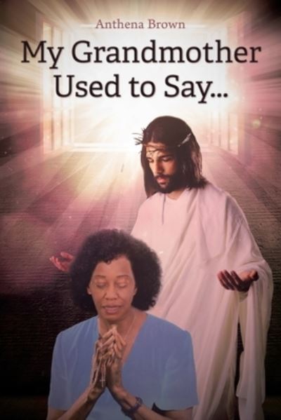 My Grandmother Used to Say... - Anthena Brown - Książki - Christian Faith Publishing, Inc - 9781098012502 - 22 stycznia 2020