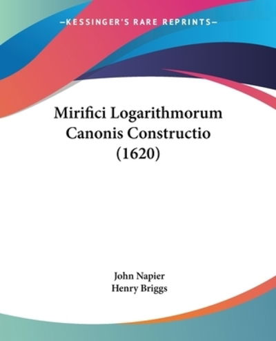Mirifici Logarithmorum Canonis Constructio (1620) - John Napier - Books - Kessinger Publishing - 9781120328502 - October 15, 2009