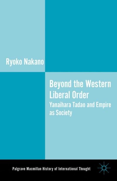 Cover for Ryoko Nakano · Beyond the Western Liberal Order: Yanaihara Tadao and Empire as Society - The Palgrave Macmillan History of International Thought (Hardcover Book) (2012)