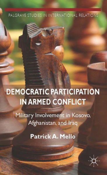 Cover for Patrick A. Mello · Democratic Participation in Armed Conflict: Military Involvement in Kosovo, Afghanistan, and Iraq - Palgrave Studies in International Relations (Hardcover Book) (2014)