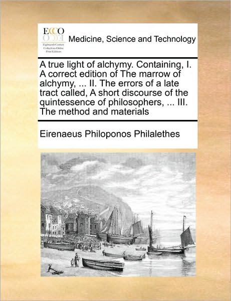 Cover for Eirenaeus Philoponos Philalethes · A True Light of Alchymy. Containing, I. a Correct Edition of the Marrow of Alchymy, ... Ii. the Errors of a Late Tract Called, a Short Discourse of the (Paperback Bog) (2010)