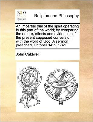 An Impartial Trial of the Spirit Operating in This Part of the World; by Comparing the Nature, Effects and Evidences of the Present Supposed Conversion, - John Caldwell - Livros - Gale Ecco, Print Editions - 9781171368502 - 23 de julho de 2010