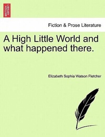Cover for Elizabeth Sophia Watson Fletcher · A High Little World and What Happened There. (Paperback Book) (2011)