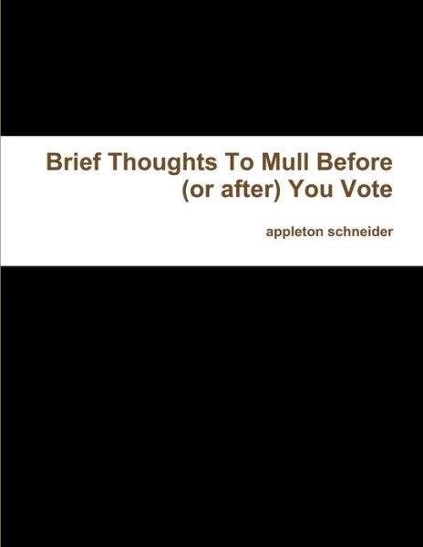 Cover for Appleton Schneider · Brief Thoughts to Mull Before (or after) You Vote (Book) (2012)