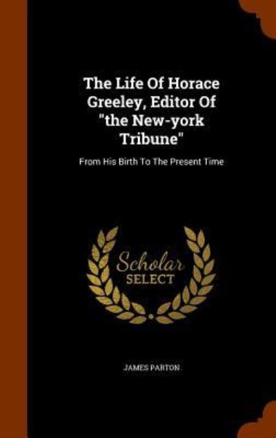 The Life of Horace Greeley, Editor of the New-York Tribune - James Parton - Książki - Arkose Press - 9781345637502 - 29 października 2015