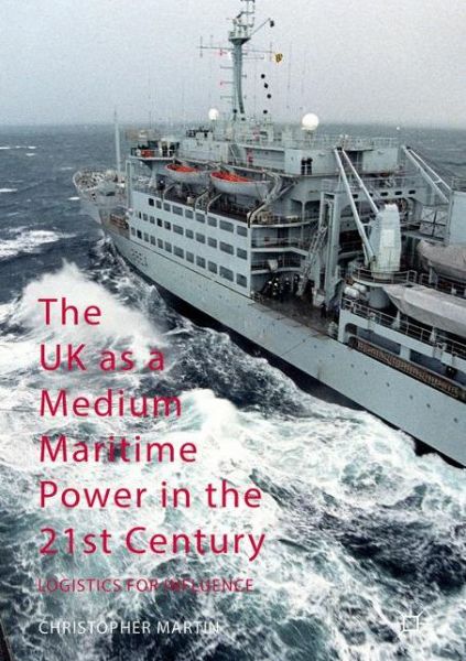 Cover for Christopher Martin · The UK as a Medium Maritime Power in the 21st Century: Logistics for Influence (Paperback Book) [1st ed. 2016 edition] (2019)