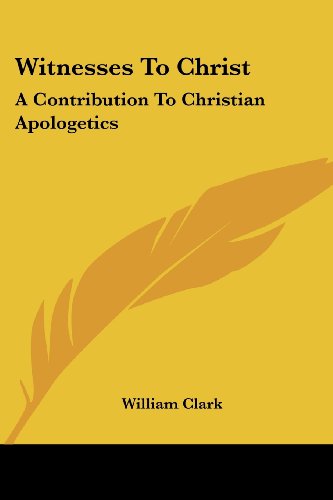 Witnesses to Christ: a Contribution to Christian Apologetics - William Clark - Books - Kessinger Publishing, LLC - 9781430454502 - January 17, 2007