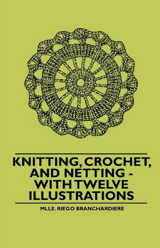 Knitting, Crochet, and Netting - with Twelve Illustrations - Mlle. Riego Branchardiere - Böcker - James Press - 9781445528502 - 5 november 2010