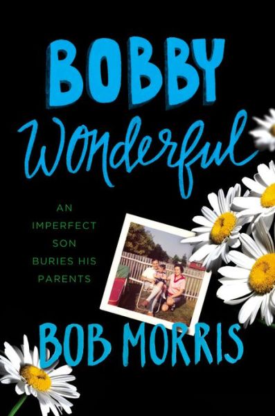 Cover for Bob Morris · Bobby Wonderful: an Imperfect Son Buries His Parents (Inbunden Bok) (2015)