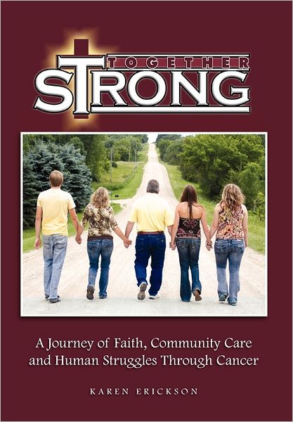 Together Strong: a Journey of Faith, Community Care and Human Struggles Through Cancer - Karen Erickson - Książki - Xlibris Corporation - 9781462895502 - 3 sierpnia 2011