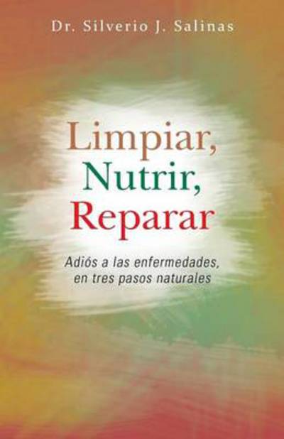 Cover for Silverio J Salinas · Limpiar, Nutrir, Reparar: Adios a Las Enfermedades, en Tres Pasos Naturales (Paperback Book) (2013)