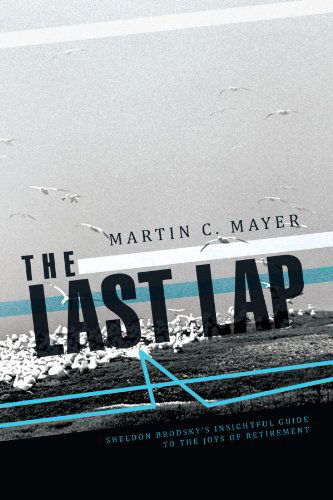 The Last Lap: Sheldon Brodsky's Insightful Guide to the Joys of Retirement - Martin C. Mayer - Books - Trafford - 9781466909502 - December 30, 2011