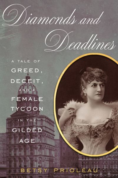 Cover for Betsy Prioleau · Diamonds and Deadlines: A Tale of Greed, Deceit, and a Female Tycoon in the Gilded Age (Hardcover Book) (2022)
