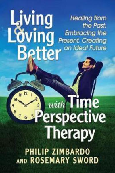 Cover for Philip G. Zimbardo · Living and Loving Better with Time Perspective Therapy: Healing from the Past, Embracing the Present, Creating an Ideal Future (Taschenbuch) (2017)