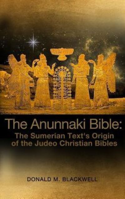 Cover for Donald M. Blackwell · The Anunnaki Bible : The Sumerian Text's Origin of the Judeo Christian Bibles (Hardcover Book) (2018)