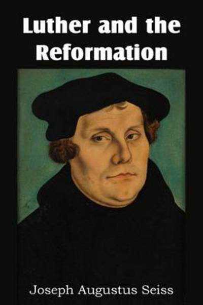 Cover for Joseph Augustus Seiss · Luther and the Reformation (Pocketbok) (2013)