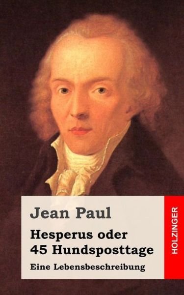 Hesperus Oder 45 Hundsposttage: Eine Lebensbeschreibung - Jean Paul - Kirjat - Createspace - 9781484071502 - keskiviikko 10. huhtikuuta 2013