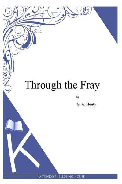 Through the Fray - G a Henty - Books - Createspace - 9781494900502 - January 5, 2014