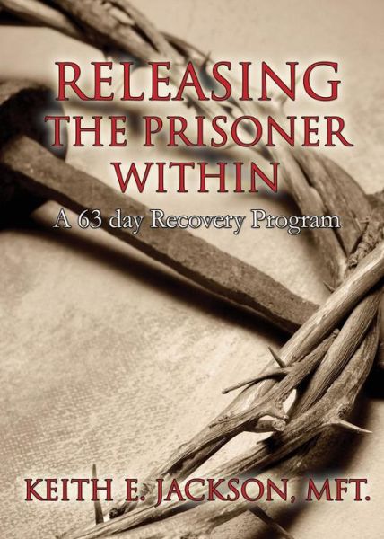 Releasing the Prisoner Within - Keith E Jackson Mft - Books - Xulon Press - 9781498478502 - June 30, 2016