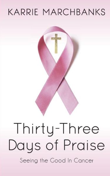 Cover for Karrie Marchbanks · Thirty-three Days of Praise: Seeing the Good in Cancer (Paperback Book) (2014)