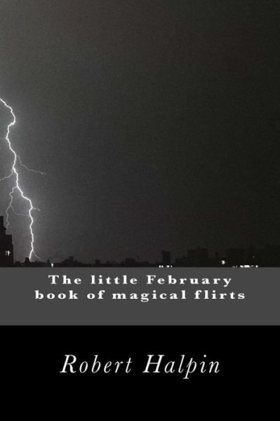 The Little February Book of Magical Flirts - Mr Robert Anthony Halpin - Livros - Createspace - 9781503334502 - 22 de novembro de 2014