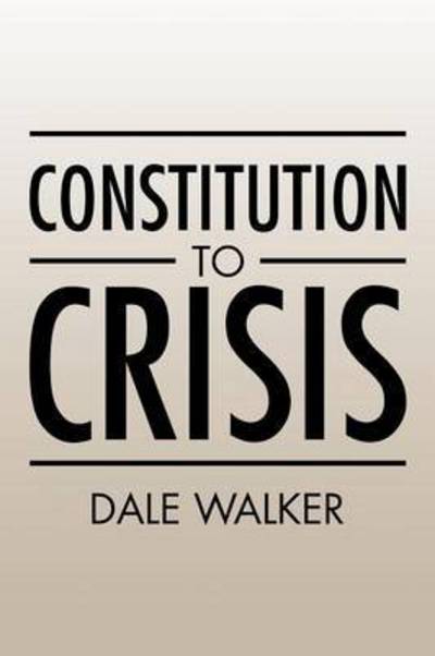 Constitution to Crisis - Dale Walker - Books - Authorhouse - 9781504928502 - August 28, 2015