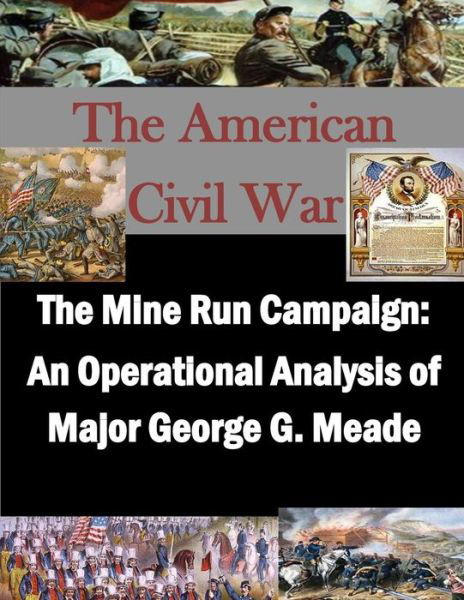 The Mine Run Campaign: an Operational Analysis of Major George G. Meade - U S Army War College - Bøker - Createspace - 9781511762502 - 17. april 2015