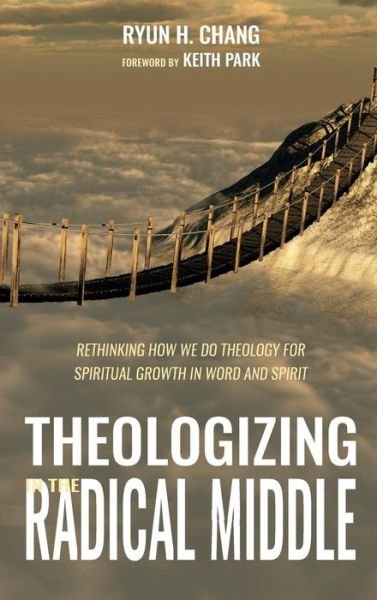 Cover for Ryun H Chang · Theologizing in the Radical Middle: Rethinking How We Do Theology for Spiritual Growth in Word and Spirit (Innbunden bok) (2018)