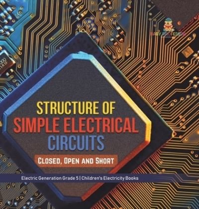 Cover for Baby Professor · Structure of Simple Electrical Circuits: Closed, Open and Short Electric Generation Grade 5 Children's Electricity Books (Hardcover bog) (2021)
