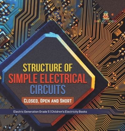 Cover for Baby Professor · Structure of Simple Electrical Circuits: Closed, Open and Short Electric Generation Grade 5 Children's Electricity Books (Innbunden bok) (2021)