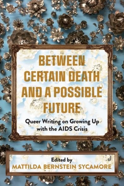 Cover for Mattilda Bernstein Sycamore · Between Certain Death and a Possible Future: Queer Writing on Growing up with the AIDS Crisis (Paperback Book) (2021)