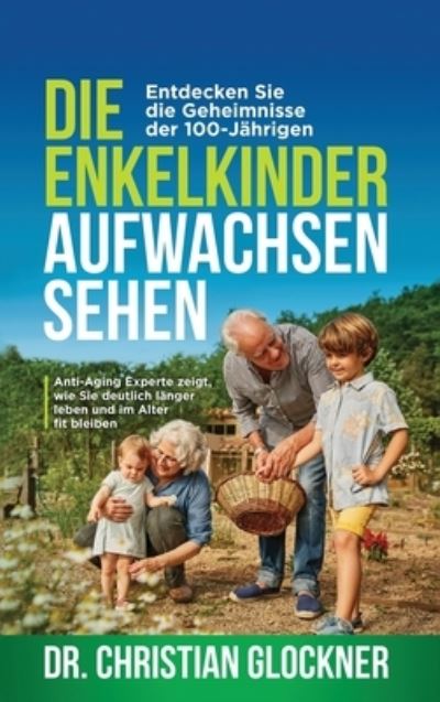 Cover for Dr Christian Glockner · Die Enkelkinder aufwachsen sehen: Entdecken Sie die Geheimnisse der 100-Jahrigen. Anti-Aging Experte zeigt, wie Sie deutlich langer leben und im Alter fit bleiben (Hardcover Book) (2020)