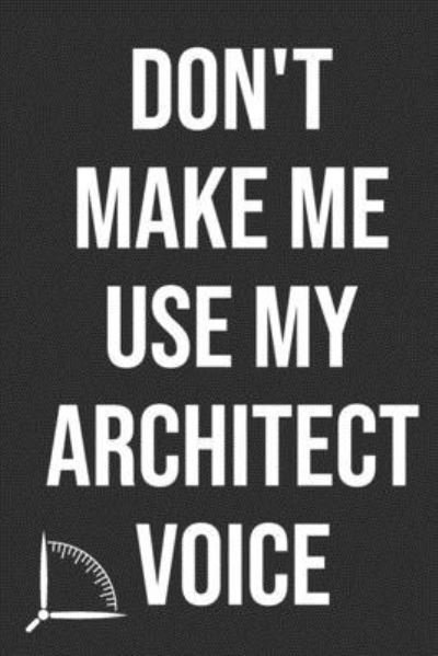 Don't Make Me Use My Architect Voice - 360 Publishing - Bøker - Independently Published - 9781676582502 - 17. desember 2019