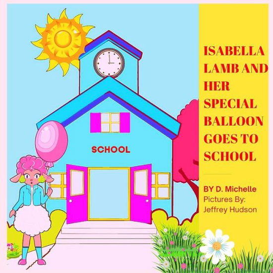 Cover for D Michelle · Isabella Lamb and Her Special Balloon Goes to School: Picture Book About A Lamb Showing Love And Kindness With Her Special Balloon (Taschenbuch) (2021)