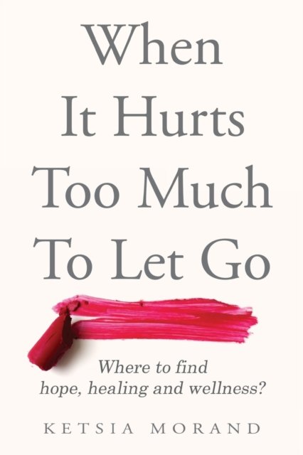 Cover for Ketsia Morand · When it Hurts too Much to Let Go (Paperback Book) (2021)