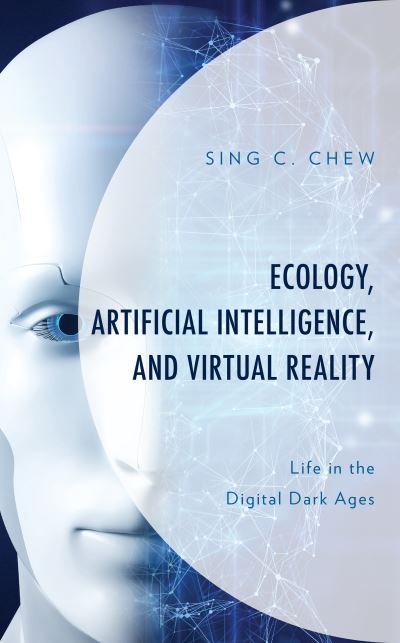 Cover for Sing C. Chew · Ecology, Artificial Intelligence, and Virtual Reality: Life in the Digital Dark Ages - Environment and Society (Inbunden Bok) (2021)