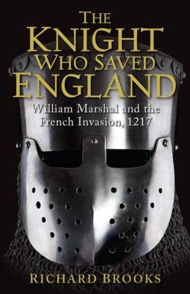 Cover for Richard Brooks · The Knight Who Saved England: William Marshal and the French Invasion, 1217 (Paperback Book) (2014)