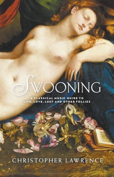 Cover for Christopher Lawrence · Swooning: A Classical Music Guide to Life, Love, Lust and Other Follies (Paperback Book) (2015)
