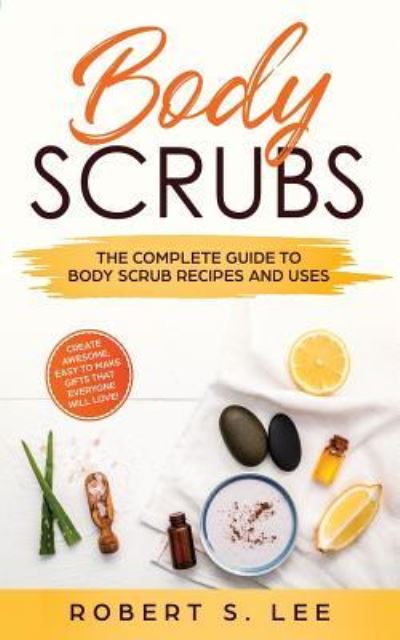 Cover for Robert S Lee · Body Scrubs: The Complete Guide to Body Scrub Recipes and Uses (Taschenbuch) (2019)