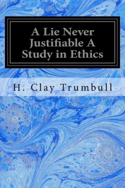 Cover for H Clay Trumbull · A Lie Never Justifiable a Study in Ethics (Paperback Bog) (2017)