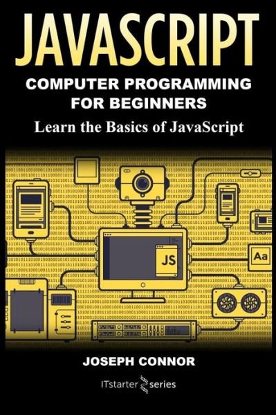 JavaScript : Computer Programming for Beginners : Learn the Basics of JavaScript - IT Starter Series - Boeken - CreateSpace Independent Publishing Platf - 9781985772502 - 5 maart 2018