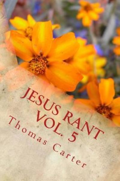 Jesus Rant Vol. 5 - Thomas Carter - Livres - Createspace Independent Publishing Platf - 9781987567502 - 4 avril 2018